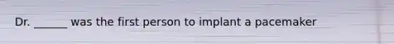 Dr. ______ was the first person to implant a pacemaker