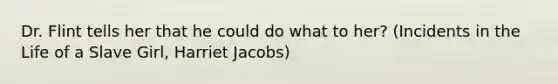 Dr. Flint tells her that he could do what to her? (Incidents in the Life of a Slave Girl, Harriet Jacobs)