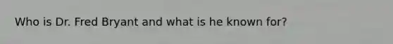Who is Dr. Fred Bryant and what is he known for?