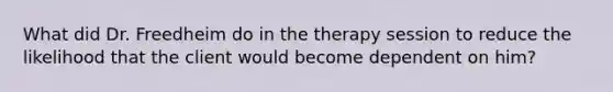 What did Dr. Freedheim do in the therapy session to reduce the likelihood that the client would become dependent on him?