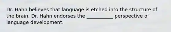 Dr. Hahn believes that language is etched into the structure of the brain. Dr. Hahn endorses the ___________ perspective of language development.