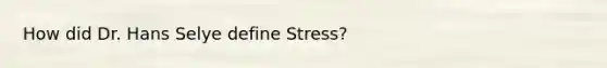 How did Dr. Hans Selye define Stress?