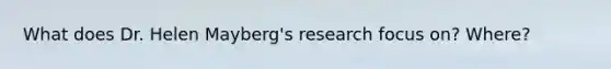 What does Dr. Helen Mayberg's research focus on? Where?