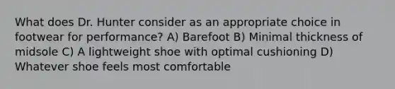 What does Dr. Hunter consider as an appropriate choice in footwear for performance? A) Barefoot B) Minimal thickness of midsole C) A lightweight shoe with optimal cushioning D) Whatever shoe feels most comfortable