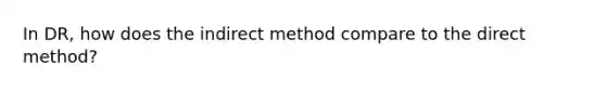 In DR, how does the indirect method compare to the direct method?