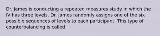 Dr. James is conducting a repeated measures study in which the IV has three levels. Dr. James randomly assigns one of the six possible sequences of levels to each participant. This type of counterbalancing is called