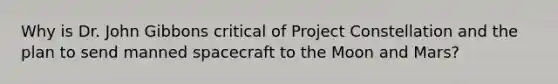 Why is Dr. John Gibbons critical of Project Constellation and the plan to send manned spacecraft to the Moon and Mars?