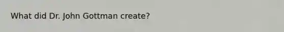 What did Dr. John Gottman create?