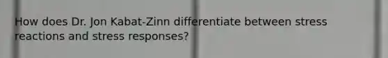 How does Dr. Jon Kabat-Zinn differentiate between stress reactions and stress responses?