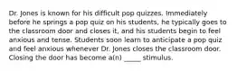 Dr. Jones is known for his difficult pop quizzes. Immediately before he springs a pop quiz on his students, he typically goes to the classroom door and closes it, and his students begin to feel anxious and tense. Students soon learn to anticipate a pop quiz and feel anxious whenever Dr. Jones closes the classroom door. Closing the door has become a(n) _____ stimulus.