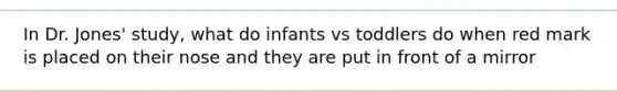 In Dr. Jones' study, what do infants vs toddlers do when red mark is placed on their nose and they are put in front of a mirror