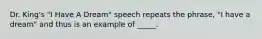 Dr. King's "I Have A Dream" speech repeats the phrase, "I have a dream" and thus is an example of _____.