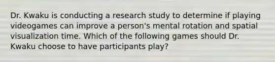 Dr. Kwaku is conducting a research study to determine if playing videogames can improve a person's mental rotation and spatial visualization time. Which of the following games should Dr. Kwaku choose to have participants play?