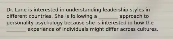 Dr. Lane is interested in understanding leadership styles in different countries. She is following a ________ approach to personality psychology because she is interested in how the ________ experience of individuals might differ across cultures.