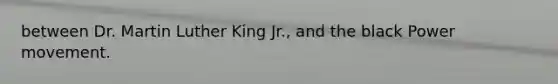 between Dr. Martin Luther King Jr., and the black Power movement.