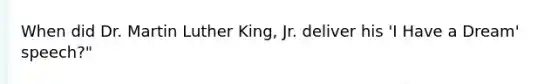 When did Dr. Martin Luther King, Jr. deliver his 'I Have a Dream' speech?"