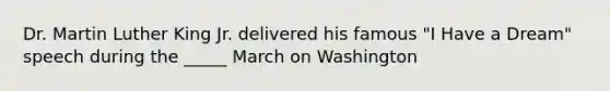Dr. Martin Luther King Jr. delivered his famous "I Have a Dream" speech during the _____ March on Washington