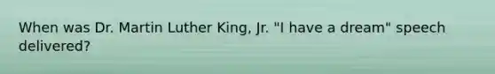 When was Dr. Martin Luther King, Jr. "I have a dream" speech delivered?