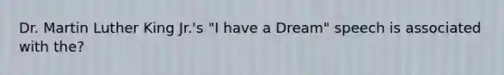 Dr. Martin Luther King Jr.'s "I have a Dream" speech is associated with the?