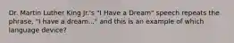 Dr. Martin Luther King Jr.'s "I Have a Dream" speech repeats the phrase, "I have a dream..." and this is an example of which language device?