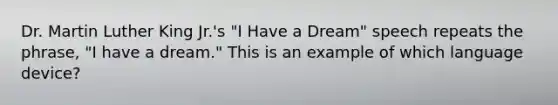 Dr. Martin Luther King Jr.'s "I Have a Dream" speech repeats the phrase, "I have a dream." This is an example of which language device?