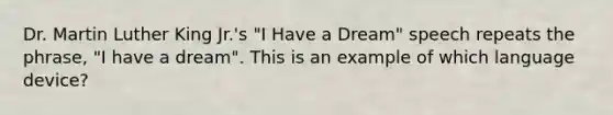 Dr. Martin Luther King Jr.'s "I Have a Dream" speech repeats the phrase, "I have a dream". This is an example of which language device?