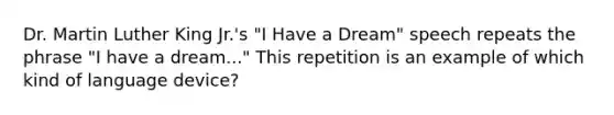 Dr. Martin Luther King Jr.'s "I Have a Dream" speech repeats the phrase "I have a dream..." This repetition is an example of which kind of language device?