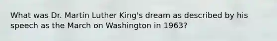 What was Dr. Martin Luther King's dream as described by his speech as the March on Washington in 1963?