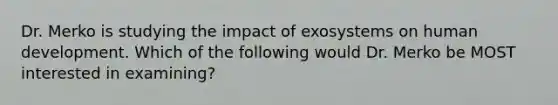 Dr. Merko is studying the impact of exosystems on human development. Which of the following would Dr. Merko be MOST interested in examining?