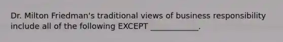 Dr. Milton​ Friedman's traditional views of business responsibility include all of the following EXCEPT​ ____________.