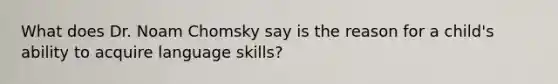 What does Dr. Noam Chomsky say is the reason for a child's ability to acquire language skills?