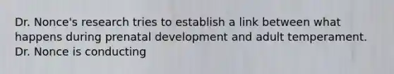 Dr. Nonce's research tries to establish a link between what happens during prenatal development and adult temperament. Dr. Nonce is conducting