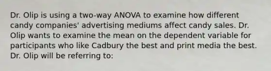 Dr. Olip is using a two-way ANOVA to examine how different candy companies' advertising mediums affect candy sales. Dr. Olip wants to examine the mean on the dependent variable for participants who like Cadbury the best and print media the best. Dr. Olip will be referring to: