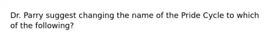 Dr. Parry suggest changing the name of the Pride Cycle to which of the following?