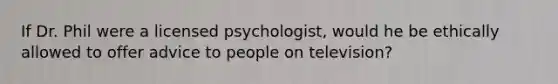 If Dr. Phil were a licensed psychologist, would he be ethically allowed to offer advice to people on television?