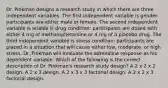 Dr. Pinkman designs a research study in which there are three independent variables. The first independent variable is gender: participants are either male or female. The second independent variable is ariable is drug condition: participants are dosed with either 4 mg of methamphetamine or 4 mg of a placebo drug. The third independent variable is stress condition: participants are placed in a situation that will cause either low, moderate, or high stress. Dr. Pinkman will evaluate the adrenaline response as his dependent variable. Which of the following is the correct description of Dr. Pinkman's research study design? A 2 x 2 x 2 design. A 2 x 3 design. A 2 x 3 x 3 factorial design. A 2 x 2 x 3 factorial design.