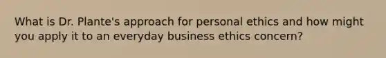 What is Dr. Plante's approach for personal ethics and how might you apply it to an everyday business ethics concern?