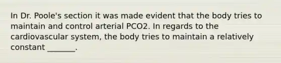 In Dr. Poole's section it was made evident that the body tries to maintain and control arterial PCO2. In regards to the cardiovascular system, the body tries to maintain a relatively constant _______.