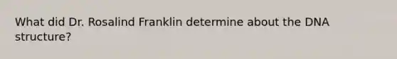 What did Dr. Rosalind Franklin determine about the DNA structure?