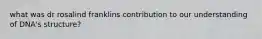 what was dr rosalind franklins contribution to our understanding of DNA's structure?