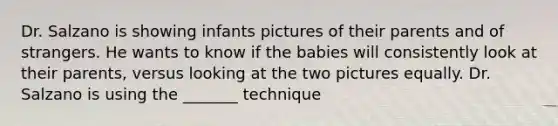 Dr. Salzano is showing infants pictures of their parents and of strangers. He wants to know if the babies will consistently look at their parents, versus looking at the two pictures equally. Dr. Salzano is using the _______ technique