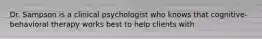 Dr. Sampson is a clinical psychologist who knows that cognitive-behavioral therapy works best to help clients with