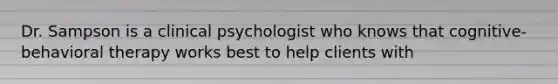 Dr. Sampson is a clinical psychologist who knows that cognitive-behavioral therapy works best to help clients with