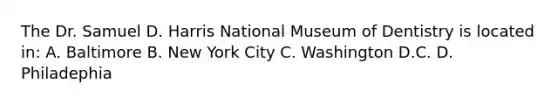 The Dr. Samuel D. Harris National Museum of Dentistry is located in: A. Baltimore B. New York City C. Washington D.C. D. Philadephia