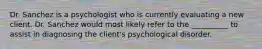 Dr. Sanchez is a psychologist who is currently evaluating a new client. Dr. Sanchez would most likely refer to the __________ to assist in diagnosing the client's psychological disorder.