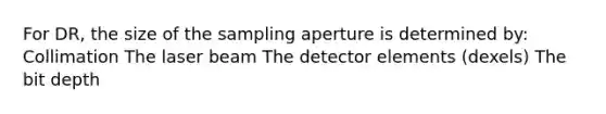 For DR, the size of the sampling aperture is determined by: Collimation The laser beam The detector elements (dexels) The bit depth