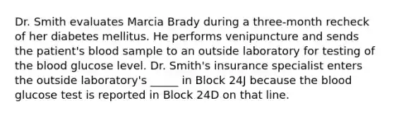 Dr. Smith evaluates Marcia Brady during a three-month recheck of her diabetes mellitus. He performs venipuncture and sends the patient's blood sample to an outside laboratory for testing of the blood glucose level. Dr. Smith's insurance specialist enters the outside laboratory's _____ in Block 24J because the blood glucose test is reported in Block 24D on that line.