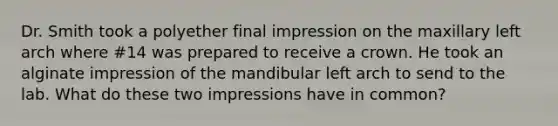 Dr. Smith took a polyether final impression on the maxillary left arch where #14 was prepared to receive a crown. He took an alginate impression of the mandibular left arch to send to the lab. What do these two impressions have in common?