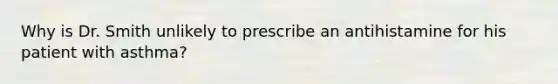 Why is Dr. Smith unlikely to prescribe an antihistamine for his patient with asthma?