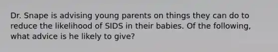 Dr. Snape is advising young parents on things they can do to reduce the likelihood of SIDS in their babies. Of the following, what advice is he likely to give?